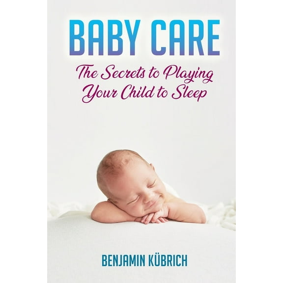 Baby Care : The Secrets To Playing Your Child To Sleep (Paperback)