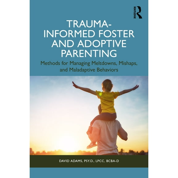 Trauma-Informed Foster and Adoptive Parenting: Methods for Managing Meltdowns, Mishaps, and Maladaptive Behaviors, (Paperback)