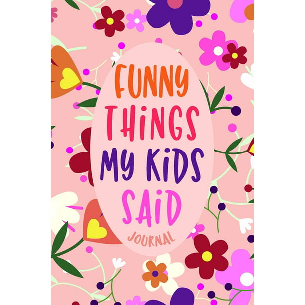 Funny Things My Kids Said Journal: Parents Funny Book of Quotes with Cute  Flowers Design, Memory Keeping Notebook for Mom or Dad, Children'S Sayings  Record (Paperback) 