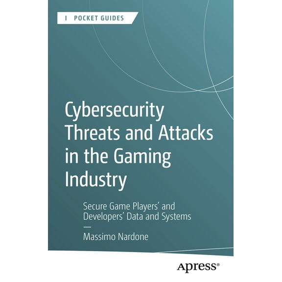Apress Pocket Guides Cybersecurity Threats and Attacks in the Gaming Industry: Secure Game Players' and Developers' Data and Systems, (Paperback)