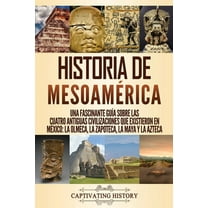 Historia de MesoamÃ©rica: Una fascinante guÃ­a sobre las cuatro antiguas civilizaciones que existieron en MÃ©xico: la olmec, (Paperback)