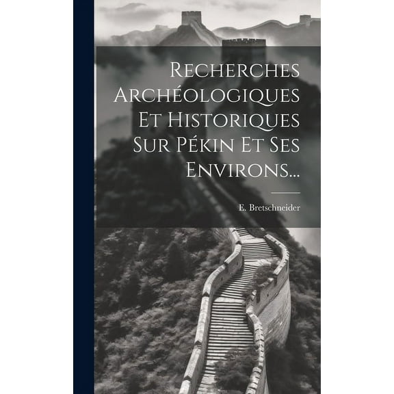 Recherches Archéologiques Et Historiques Sur Pékin Et Ses Environs... (Hardcover)