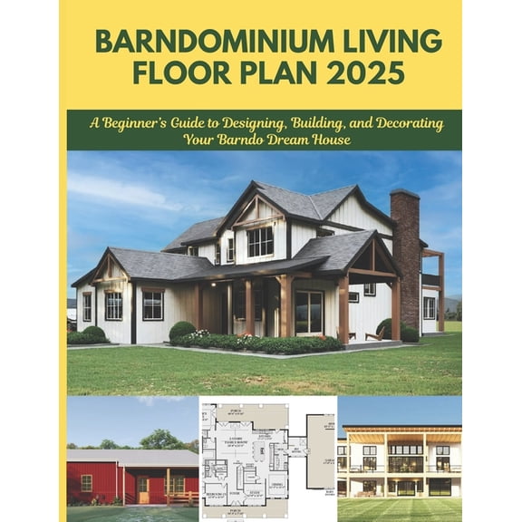 Barndominium Living Floor Plan 2025: A Beginner's Guide to Designing, Building, and Decorating Your Barndo Dream House, (Paperback)