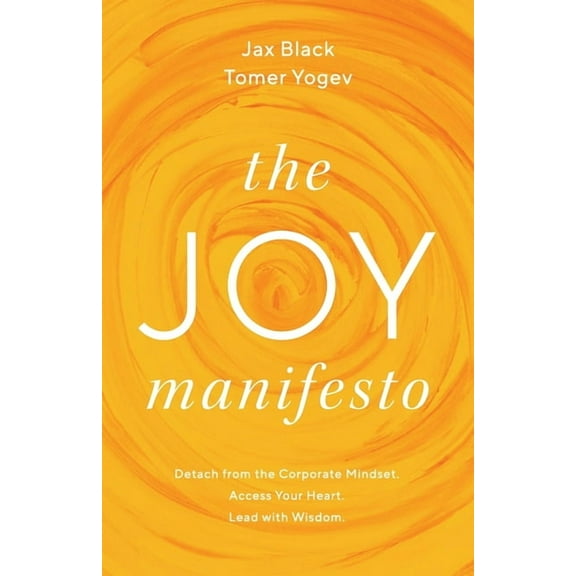 The Joy Manifesto: Detach from the Corporate Mindset. Access Your Heart. Lead with Wisdom., (Paperback)