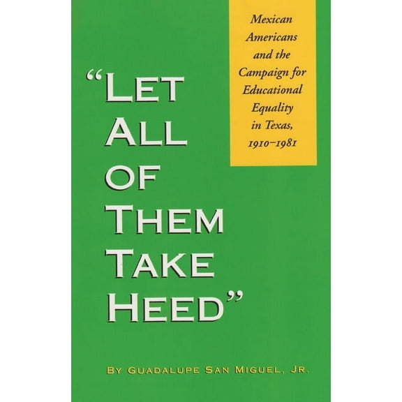 Let All of Them Take Heed : Mexican Americans and the Campaign for Educational Equality in Texas, 1910-1981 (Paperback)