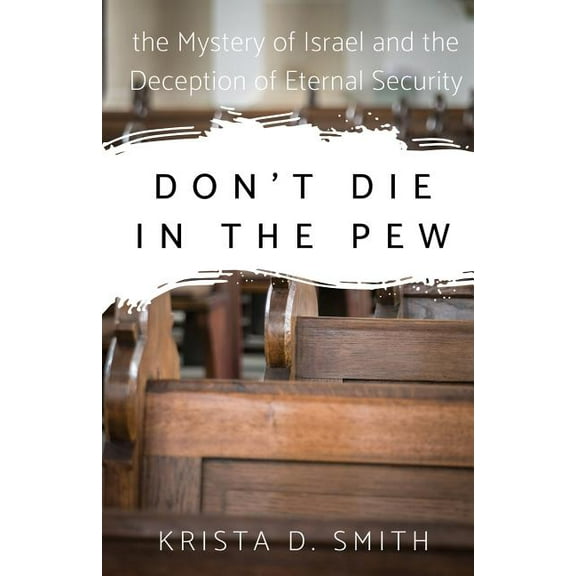 Don't Die in the Pew: the Mystery of Israel and the Deception of Eternal Security, (Paperback)
