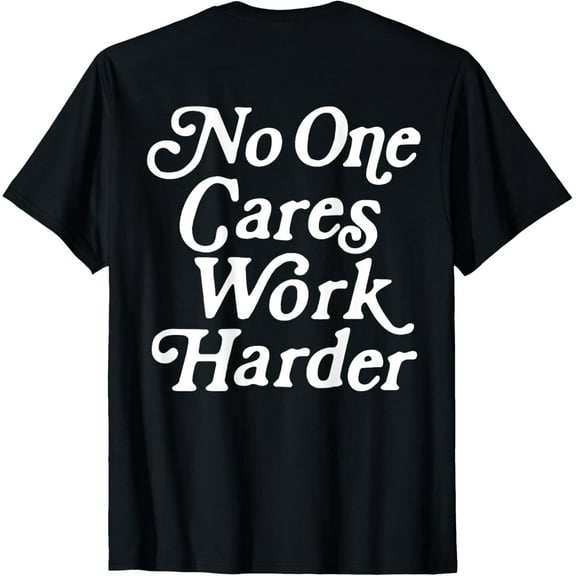 No One Cares Work Harder Funny Motivation Workout Gym Lovers T-Shirt