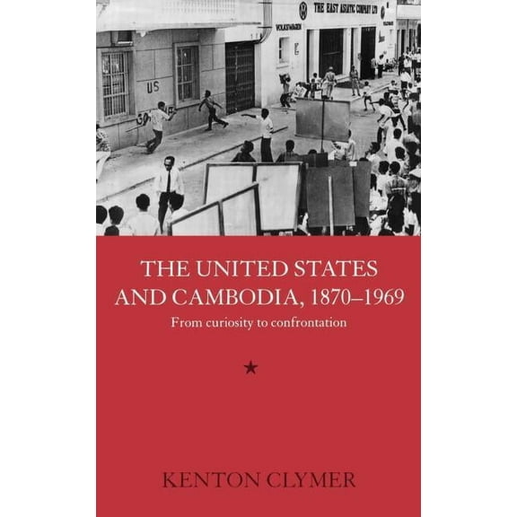 Routledge Studies in the Modern History The United States and Cambodia, 1870-1969: From Curiosity to Confrontation, (Hardcover)