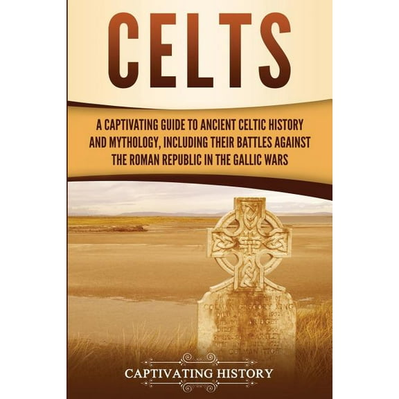 Celts: A Captivating Guide to Ancient Celtic History and Mythology, Including Their Battles Against the Roman Republic i, (Paperback)