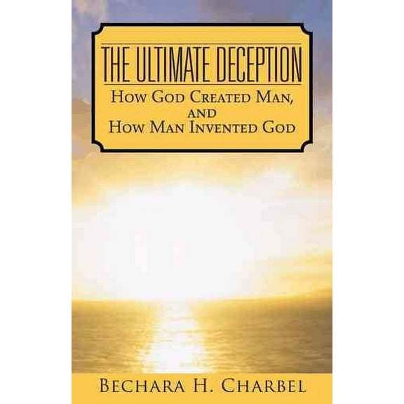 Ultimate Deception : How God Created Man, and How Man Invented God