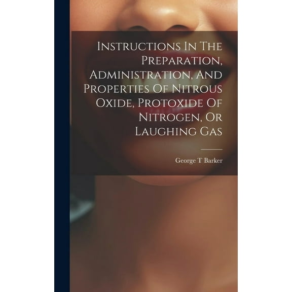 Instructions In The Preparation, Administration, And Properties Of Nitrous Oxide, Protoxide Of Nitrogen, Or Laughing Gas (Hardcover)
