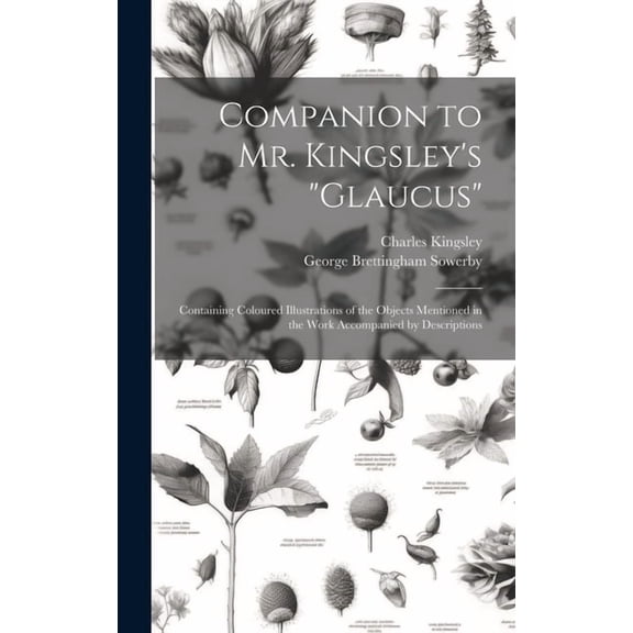 Companion to Mr. Kingsley's "Glaucus": Containing Coloured Illustrations of the Objects Mentioned in the Work Accompanie, (Hardcover)