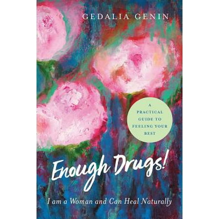 Enough Drugs! I Am a Woman and Can Heal Naturally : A Practical Guide to Feeling Your