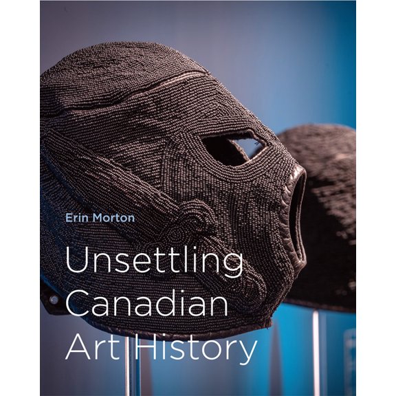 McGill-Queen's/Beaverbrook Canadian Foun Unsettling Canadian Art History: Volume 38, (Paperback)