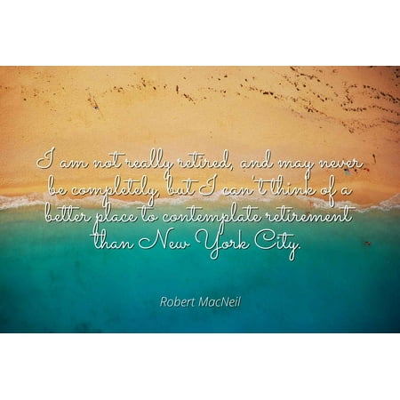 Robert MacNeil - I am not really retired, and may never be completely, but I can't think of a better place to contemplate retirement than New York City - Famous Quotes Laminated POSTER PRINT
