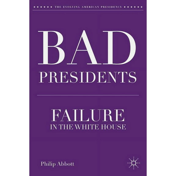Evolving American Presidency Bad Presidents: Failure in the White House, (Hardcover)