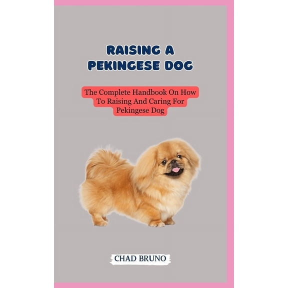 Raising a Pekingese Dog: The Complete Handbook On How To Raising And Caring For Pekingese Dog (Paperback)