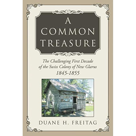 Pre-Owned A Common Treasure: The Challenging First Decade of the Swiss Colony of New Glarus 1845-1855, 9781681113166, 1681113163, Paperback,