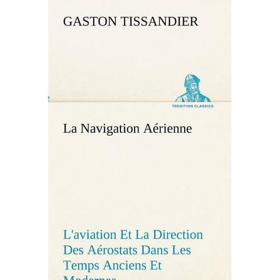 La Navigation Aérienne L'aviation Et La Direction Des Aérostats Dans Les Temps Anciens Et Modernes (Paperback)