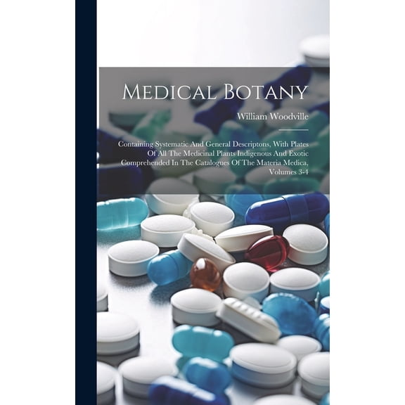 Medical Botany: Containing Systematic And General Descriptons, With Plates Of All The Medicinal Plants Indigenous And Exotic Comprehended In The Catalogues Of The Materia Medica, Volumes 3-4 (Hardcove