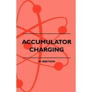 Accumulator Charging - Maintenance and Repair - Intended for the Use of All Interested in the Charging and Upkeep of Accumulators for Wireless Work, E (Paperback)