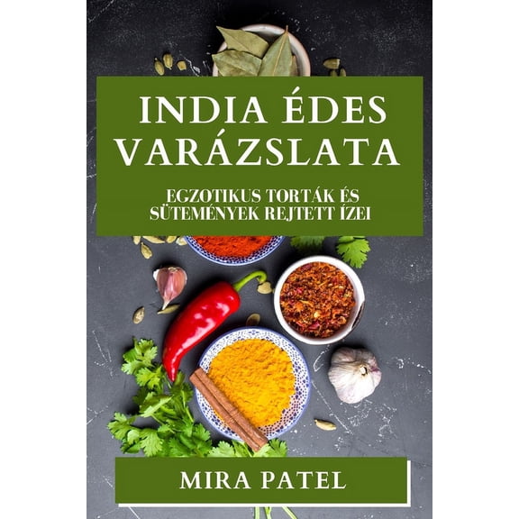 India Ãdes VarÃ¡zslata: Egzotikus TortÃ¡k Ã©s SÃ¼temÃ©nyek Rejtett Ãzei, (Paperback)