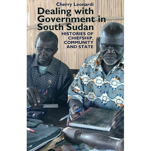 Eastern Africa Dealing with Government in South Sudan: Histories of Chiefship, Community and State, Book 16, (Hardcover)