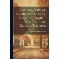 The Hand-book of Mount Desert, Coast of Maine, With all the Routes Thither (Paperback)