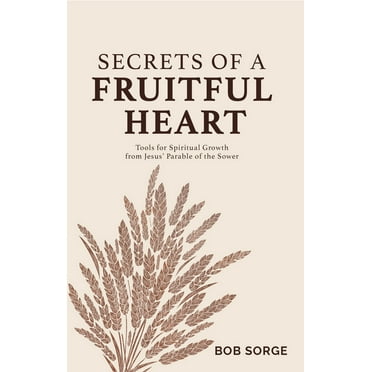 Secrets of a Fruitful Heart: Tools for Spiritual Growth from Jesus' Parable of the Sower, (Paperback)