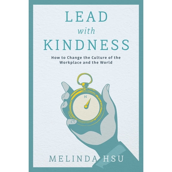 Lead with Kindness: How to Change the Culture of the Workplace and the World, (Hardcover)