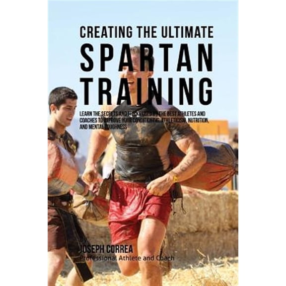 Pre-Owned Creating the Ultimate Spartan Training: Learn the Secrets and Tricks Used by the Best Athletes and Coaches to Improve Your Conditioning, Athleticism, Nutrition, Paperback - USED