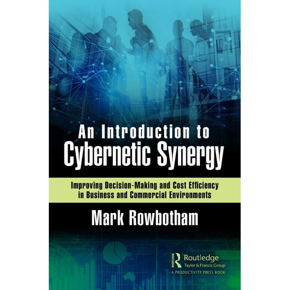 An Introduction to Cybernetic Synergy: Improving Decision-Making and Cost Efficiency in Business and Commercial Environm, (Hardcover)