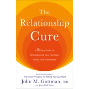 The Relationship Cure: A 5 Step Guide to Strengthening Your Marriage, Family, and Friendships, (Paperback)