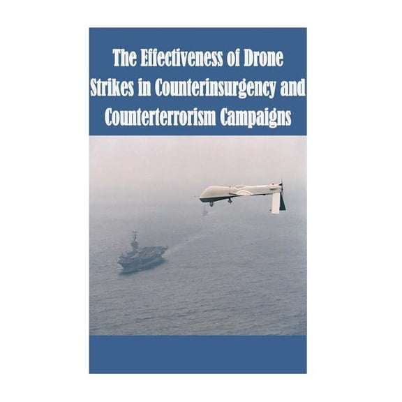 The Effectiveness of Drone Strikes in Counterinsurgency and Counterterrorism Campaigns (Paperback)