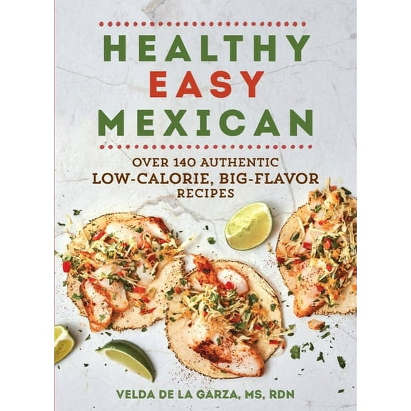 Healthy Easy Mexican : Over 140 Authentic Low-Calorie, Big-Flavor Recipes (Paperback)