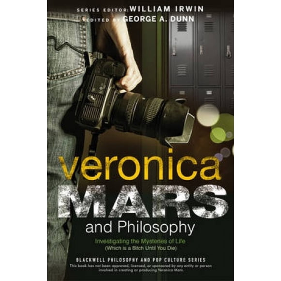 Veronica Mars and Philosophy: Investigating the Mysteries of Life (Which is a Bitch Until You Die) (The Blackwell Philosophy and Pop Culture Series)