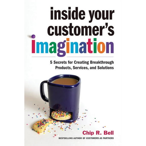 Inside Your Customer's Imagination : 5 Secrets for Creating Breakthrough Products, Services, and Solutions (Hardcover)