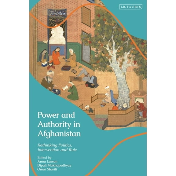 Power and Authority in Afghanistan: Rethinking Politics, Intervention and Rule, (Paperback)