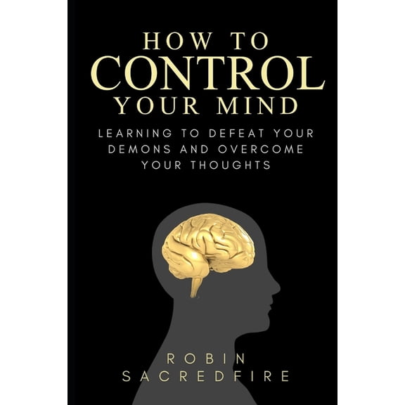 How to Control Your Mind: Learning to Defeat Your Demons and Overcome Your Thoughts (Paperback)