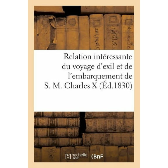 Relation Interessante Du Voyage D'Exil Et de L'Embarquement de S.M. Charles X