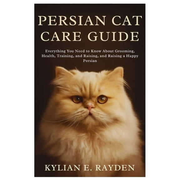 Persian Cat Care Guide: Everything you need to know about Grooming, Health, Training and raising a Happy Persian, (Paperback)