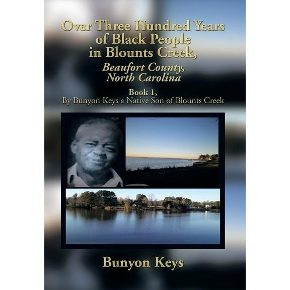 Over Three Hundred Years of Black People in Blounts Creek, Beaufort County, North Carolina: Book 1, by Bunyon Keys a Native Son of Blounts Creek (Hardcover)