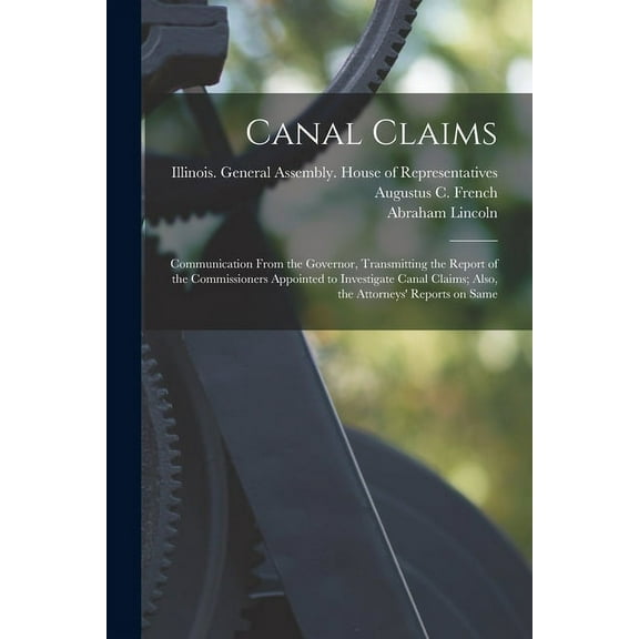 Canal Claims : Communication From the Governor, Transmitting the Report of the Commissioners Appointed to Investigate Canal Claims; Also, the Attorneys' Reports on Same (Paperback)