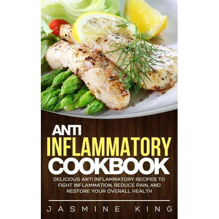Anti Inflammatory Cookbook: Delicious Anti Inflammatory Recipes to Fight Inflammation, Reduce Pain, and Restore Your Overall Health -