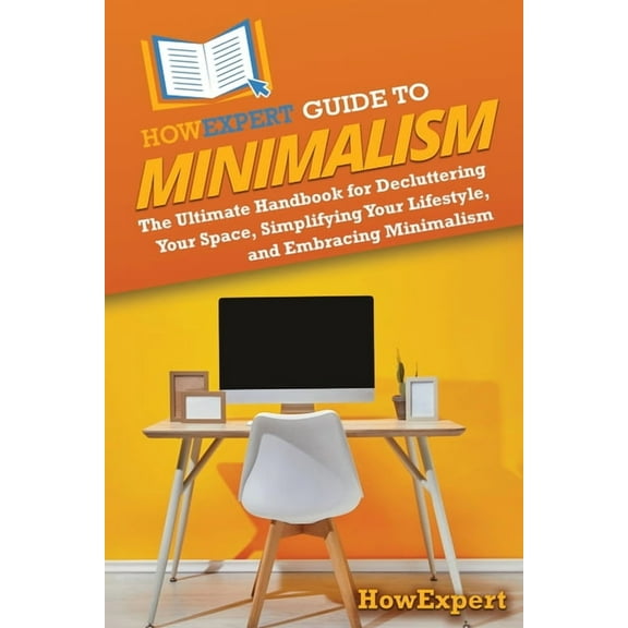 HowExpert Guide to Minimalism: The Ultimate Handbook for Decluttering Your Space, Simplifying Your Lifestyle, and Embrac, (Paperback)
