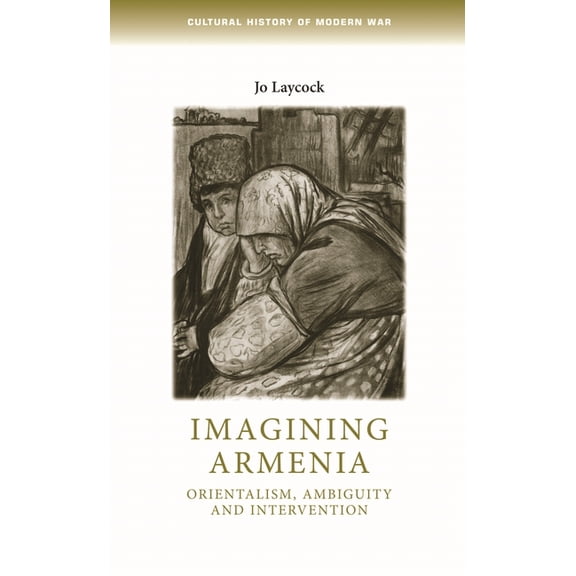 Cultural History of Modern War Imagining Armenia: Orientalism, Ambiguity and Intervention, 1879-1925, (Paperback)