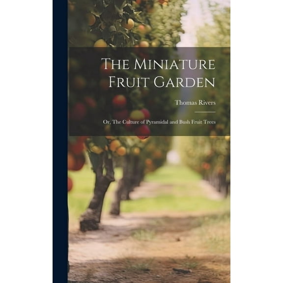 The Miniature Fruit Garden; or, The Culture of Pyramidal and Bush Fruit Trees (Hardcover)