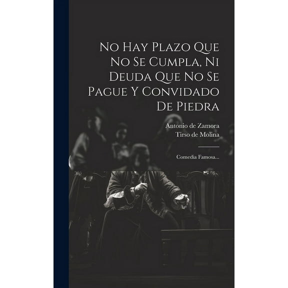 No Hay Plazo Que No Se Cumpla, Ni Deuda Que No Se Pague Y Convidado De Piedra : Comedia Famosa... (Hardcover)