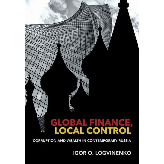Cornell Studies in Money Global Finance, Local Control: Corruption and Wealth in Contemporary Russia, (Hardcover)
