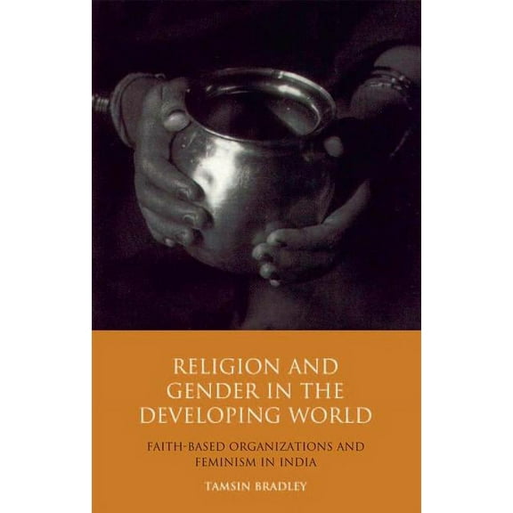 Library of Development Studies Religion and Gender in the Developing World: Faith-Based Organizations and Feminism in India, Book 02, (Hardcover)